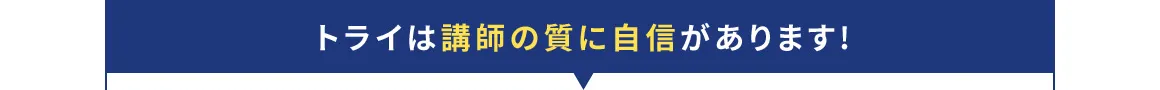 トライは講師の質に自信があります！