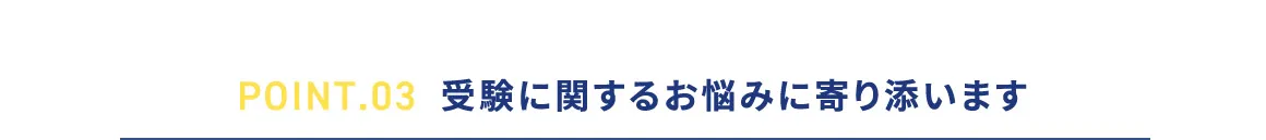 POINT.03 受験に関するお悩みに寄り添います
