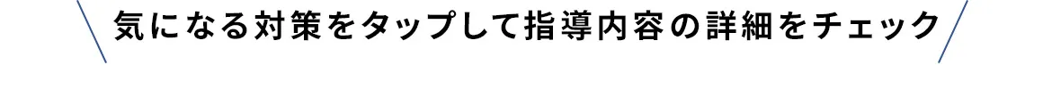 気になる対策をタップして指導内容の詳細をチェック