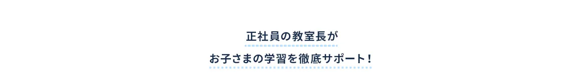 正社員の教室長がお子さまの学習を徹底サポート！