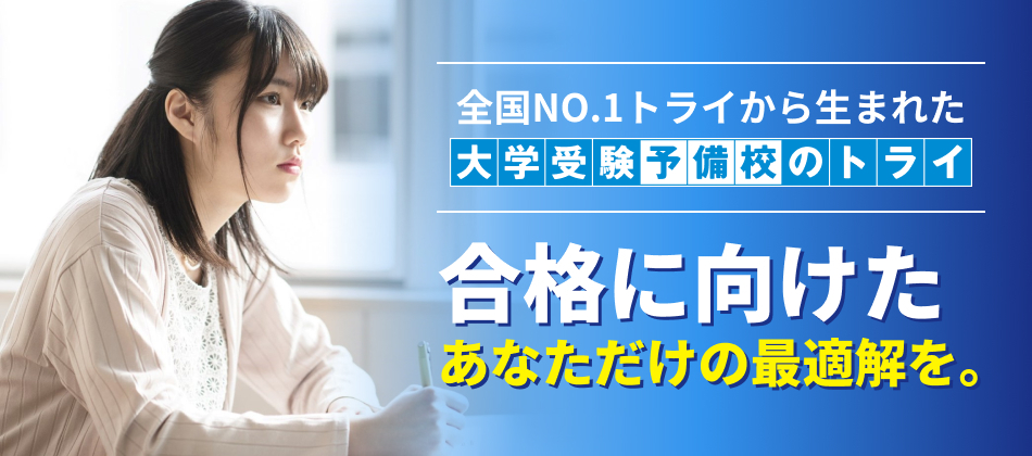 全国No.1 トライから生まれた大学受験予備校のトライ。合格に向けたあなただけの最適解を。