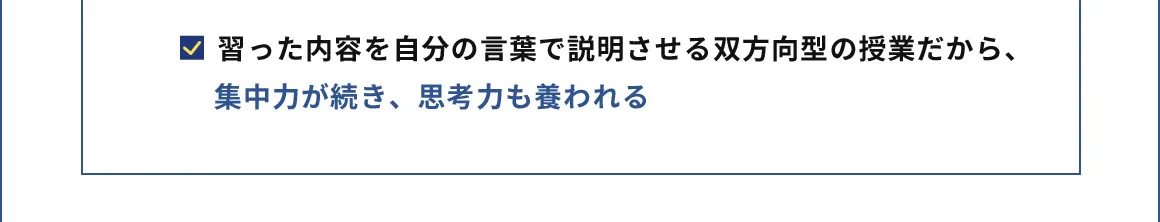 習った内容を自分の言葉で説明させる双方向型の授業だから、集中力が続き、思考力も養われる