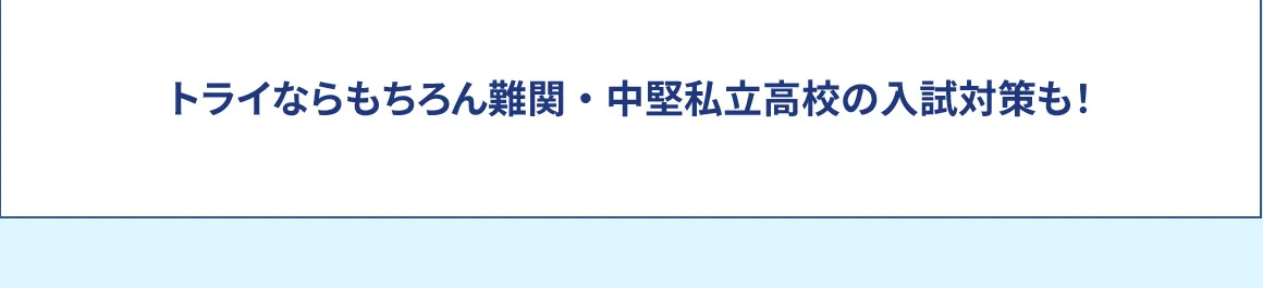 トライならもちろん 難関・中堅私立高校の入試対策も！