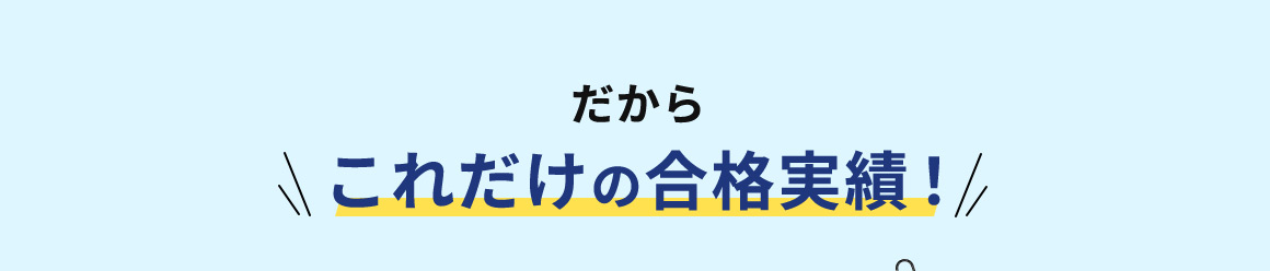 だから これだけの合格実績！