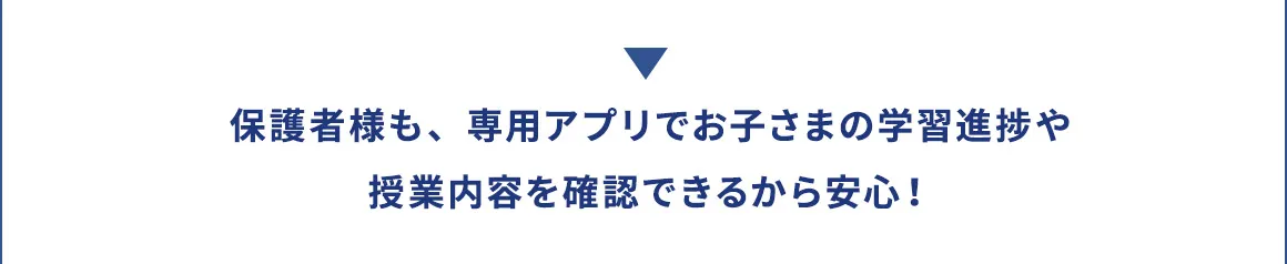 保護者様も、専用アプリでお子さまの学習進捗や授業内容を確認できるから安心！