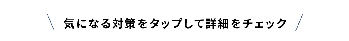 気になる対策をタップして詳細をチェック