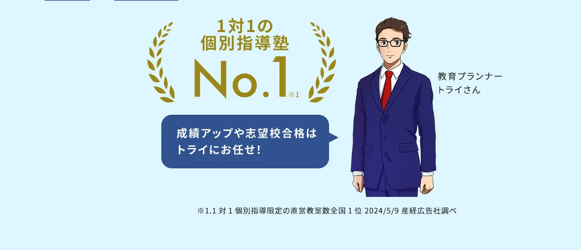 1対1の個別指導塾No.1※1 成績アップ志望校合格はトライにお任せ 教育プランナー トライさん ※1.1対1個別指導限定の直営教室数全国1位2024／5／9産経広告社調べ