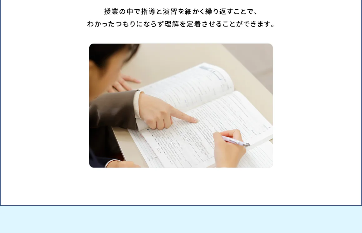 授業の中で指導と演習を細かく繰り返すことで、わかったつもりにならず理解を定着させることができます。
