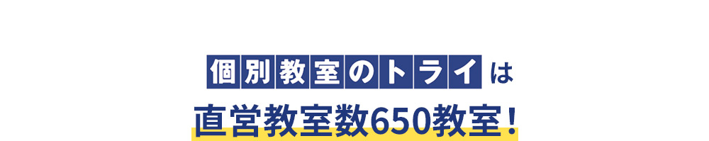 個別教室のトライは 直営教室数約650教室！