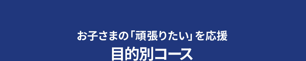 お子さまの「頑張りたい」を応援 目的別コース