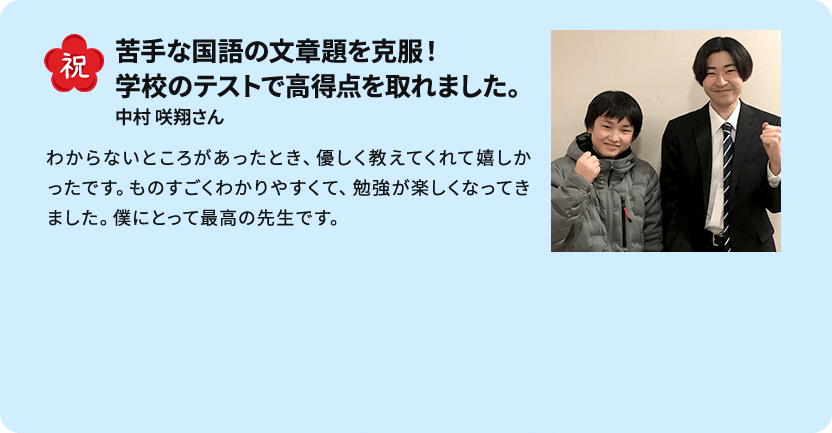 祝 西大和学園中学・東海中学に合格！ 松原弘明さん いつも穏やかで冷静な先生のもと、決して焦らされずじっくり考える力や応用力を育てていただきました。先生に憧れてどんどん算数が好きになりました。（保護者様より）