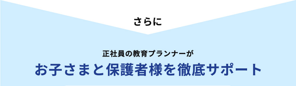 さらに 正社員の教育プランナーが お子さまと保護者様を徹底サポート