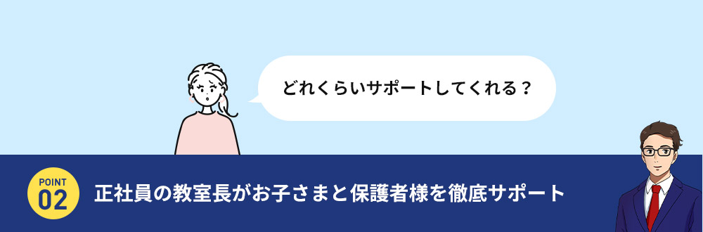 どれくらいサポートしてくれる？ 02.正社員の教室長がお子さまと保護者様を徹底サポート