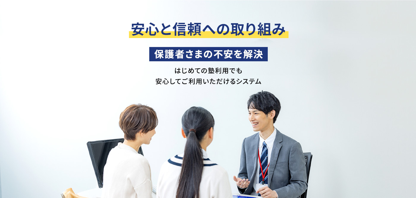 安心と信頼への取り組み 保護者さまの不安を解決 はじめての塾利用でも 安心してご利用いただけるシステム