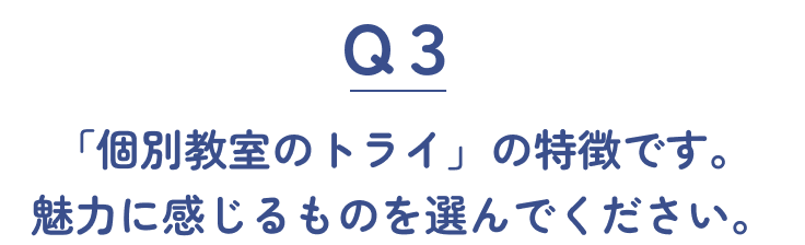 Q3 「個別教室のトライ」の特徴です。魅力に感じるものを選んでください。