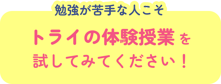 勉強が苦手な人こそ トライの体験授業を試してみてください！
