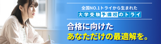 全国NO.1トライから生まれた大学受験予備校のトライ 合格に向けたあなただけの最適解を。