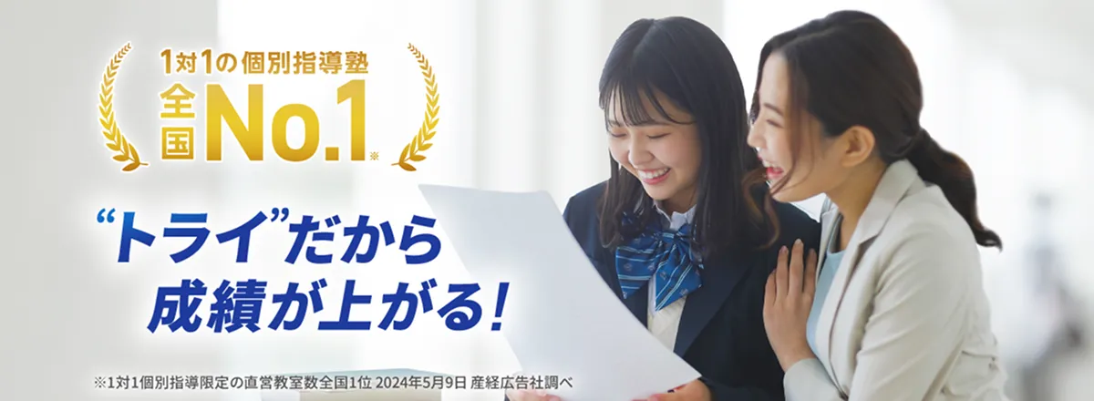 1対1の個別指導塾 全国No.1(※) ❝トライ❞だから成績が上がる！ ※1対個別指導限定の直営教室数全国1位 2024年5月9日参詣広告産経広告社調べ