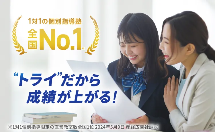 1対1の個別指導塾 全国No.1(※) ❝トライ❞だから成績が上がる！ ※1対個別指導限定の直営教室数全国1位 2024年5月9日参詣広告産経広告社調べ